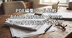PDF編集ツール(無料)比較｜Adobe Acrobat・Canva・iLovePDFで何ができる？のイメージ画像